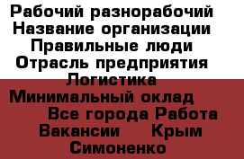 Рабочий-разнорабочий › Название организации ­ Правильные люди › Отрасль предприятия ­ Логистика › Минимальный оклад ­ 30 000 - Все города Работа » Вакансии   . Крым,Симоненко